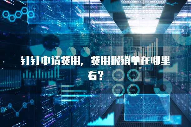 钉钉申请费用,费用报销单在哪里看?
