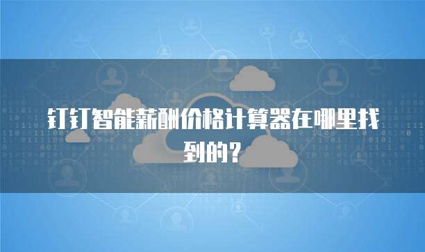 钉钉智能薪酬价格计算器在哪里找到的?