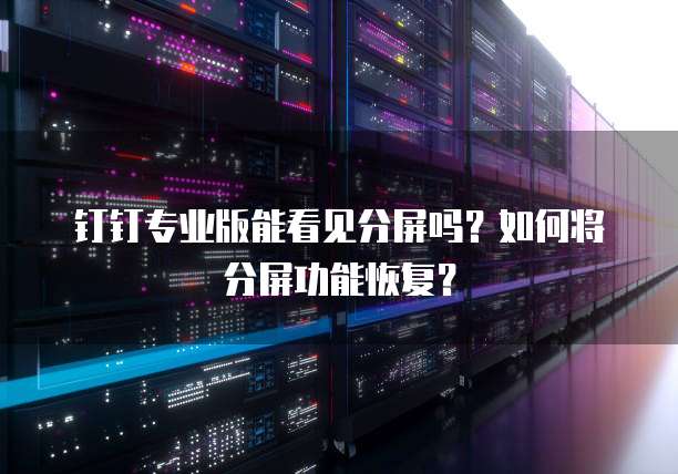 钉钉专业版能看见分屏吗?如何将分屏功能恢复?