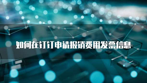 如何在钉钉申请报销费用发票信息