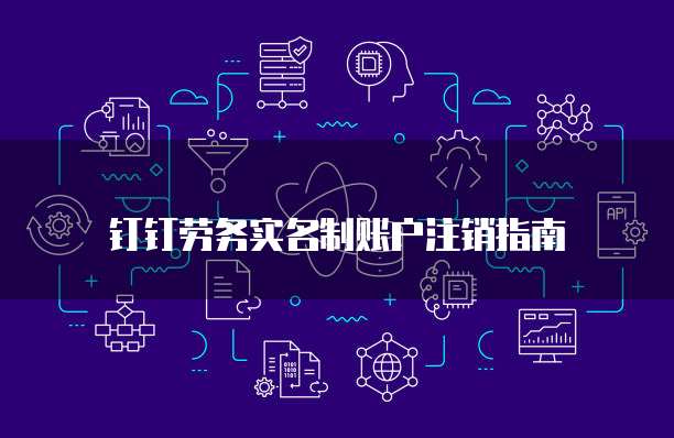 钉钉劳务实名制账户注销指南