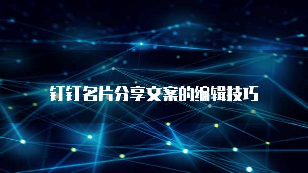 钉钉名片分享文案的编辑技巧