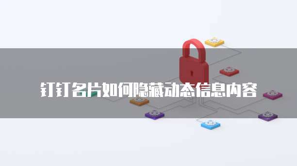 钉钉名片如何隐藏动态信息内容