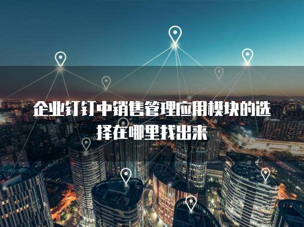 企业钉钉中销售管理应用模块的选择在哪里找出来