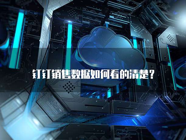 钉钉销售数据如何看的清楚?