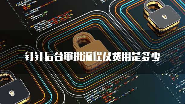 钉钉后台审批流程及费用是多少