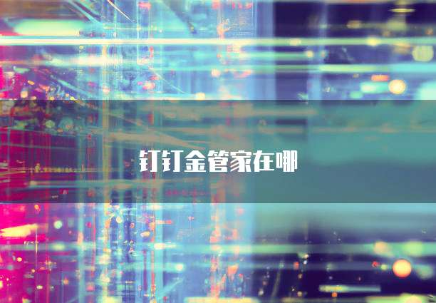 钉钉金管家在哪