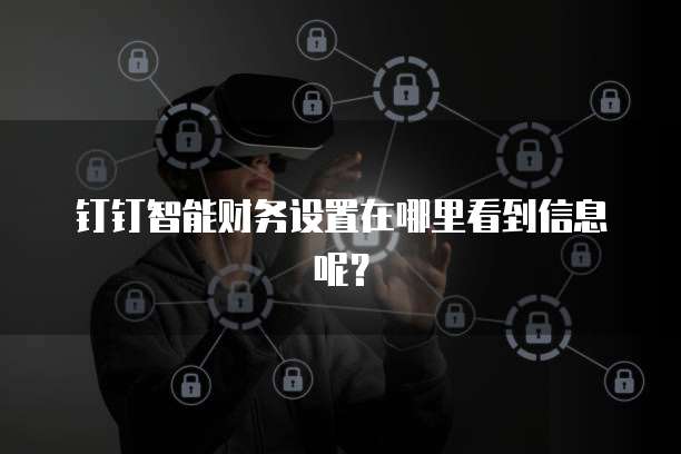 钉钉智能财务设置在哪里看到信息呢?