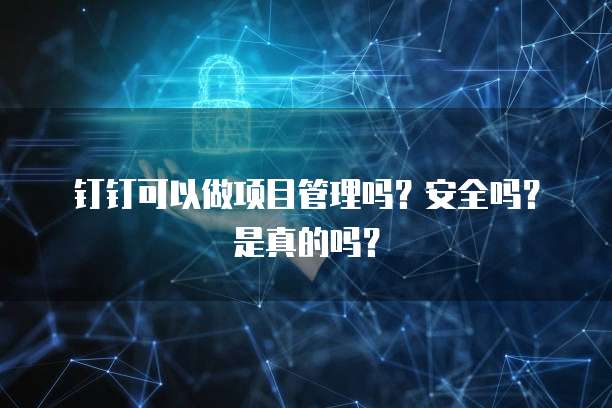 钉钉可以做项目管理吗？安全吗？是真的吗？