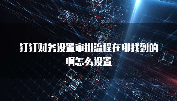 钉钉财务设置审批流程在哪找到的啊怎么设置