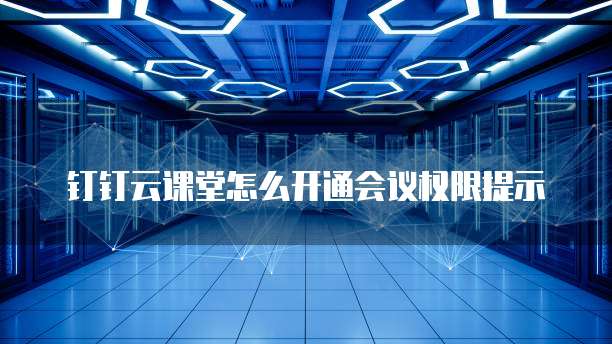 钉钉云课堂怎么开通会议权限提示