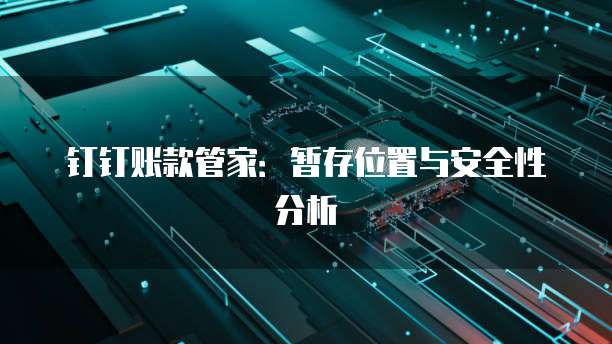 钉钉账款管家：暂存位置与安全性分析