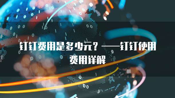 钉钉费用是多少元?——钉钉使用费用详解