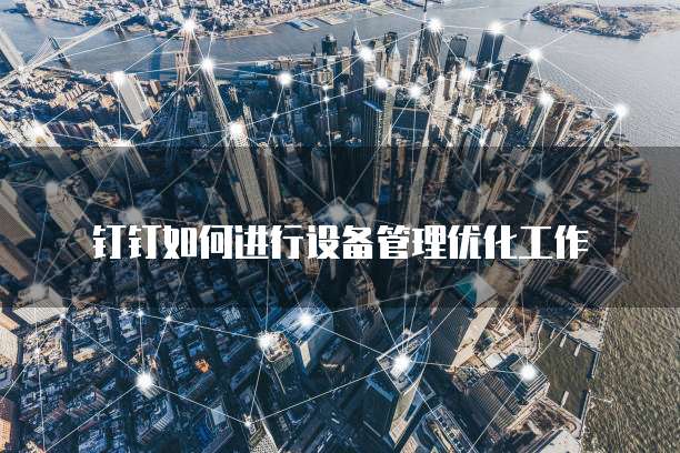 钉钉如何进行设备管理优化工作
