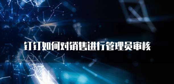 钉钉如何对销售进行管理员审核