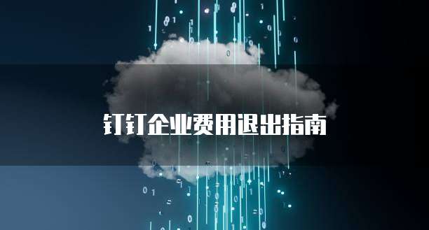 钉钉企业费用退出指南