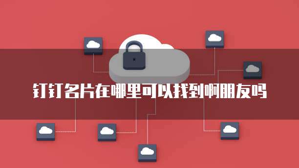 钉钉名片在哪里可以找到啊朋友吗