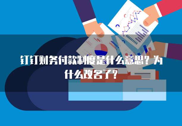 钉钉财务付款制度是什么意思？为什么改名了？