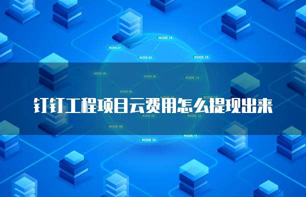 钉钉工程项目云费用怎么提现出来