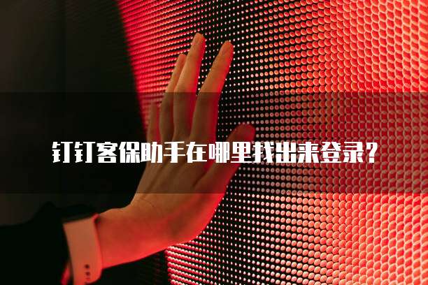 钉钉客保助手在哪里找出来登录？