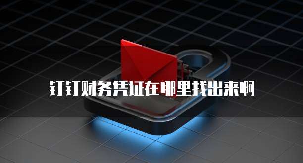 钉钉财务凭证在哪里找出来啊