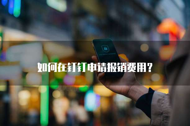 如何在钉钉申请报销费用?