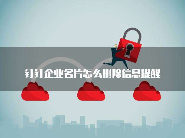 钉钉企业名片怎么删除信息提醒