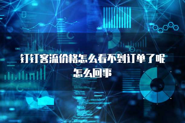 钉钉客流价格怎么看不到订单了呢怎么回事