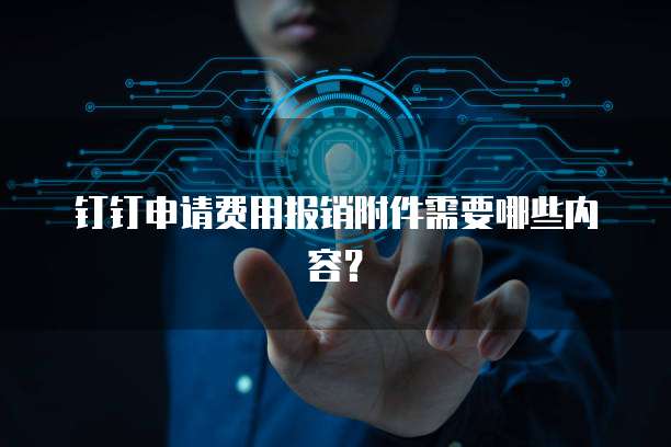 钉钉申请费用报销附件需要哪些内容？