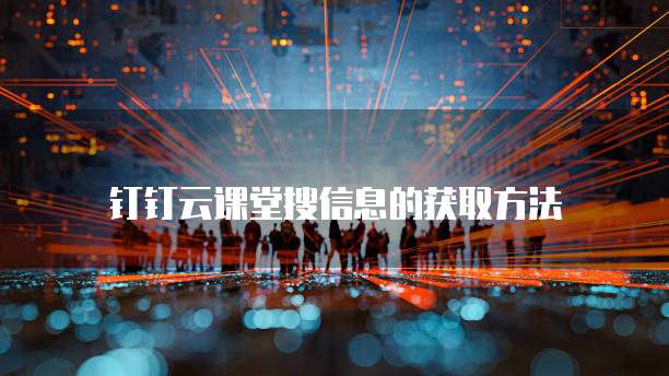 钉钉云课堂搜信息的获取方法