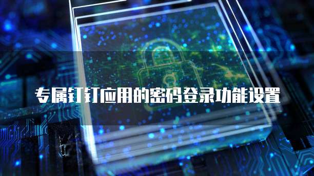 专属钉钉应用的密码登录功能设置