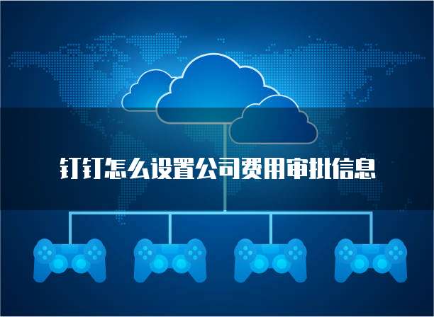 钉钉怎么设置公司费用审批信息