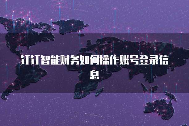 钉钉智能财务如何操作账号登录信息