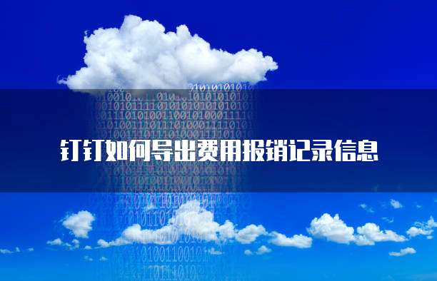钉钉如何导出费用报销记录信息