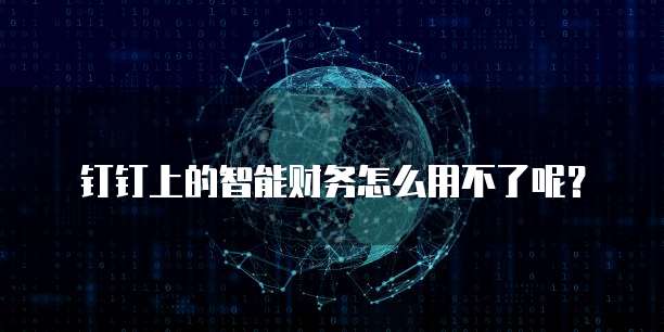 钉钉上的智能财务怎么用不了呢？