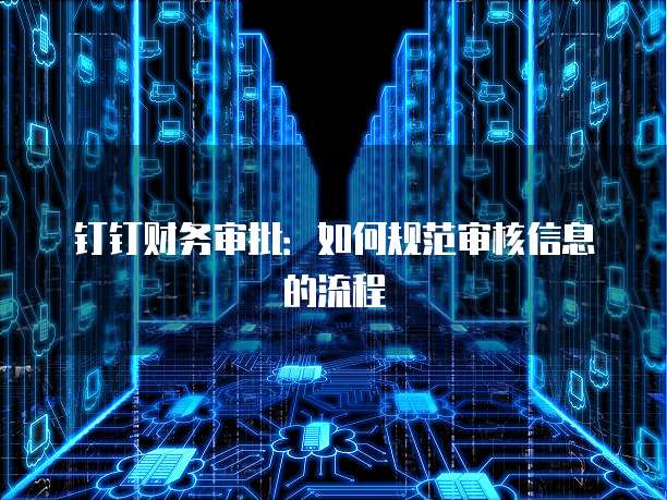 钉钉财务审批:如何规范审核信息的流程