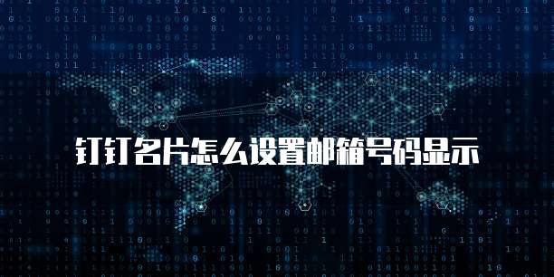 钉钉名片怎么设置邮箱号码显示