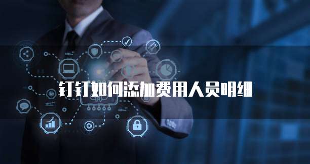 钉钉如何添加费用人员明细