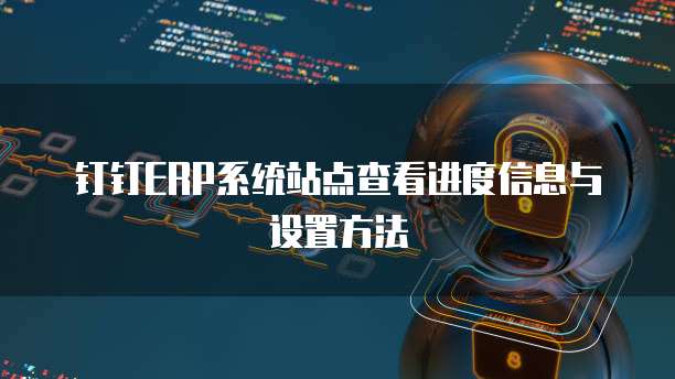 钉钉ERP系统站点查看进度信息与设置方法
