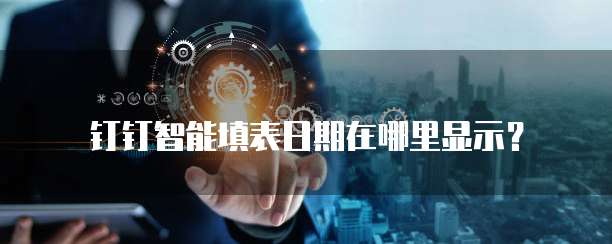 钉钉智能填表日期在哪里显示?