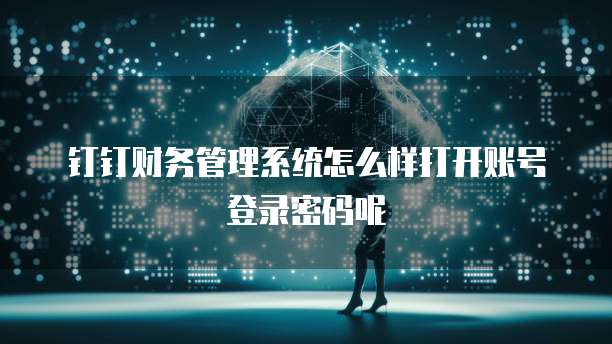 钉钉财务管理系统怎么样打开账号登录密码呢