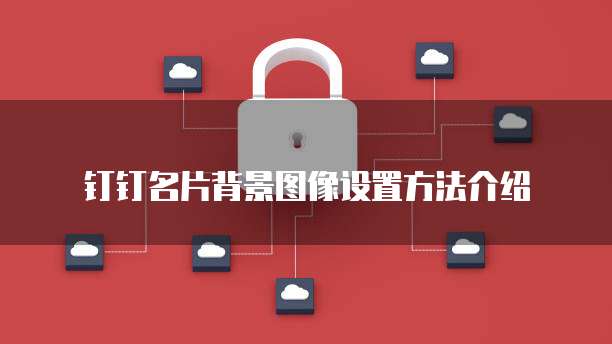 钉钉名片背景图像设置方法介绍