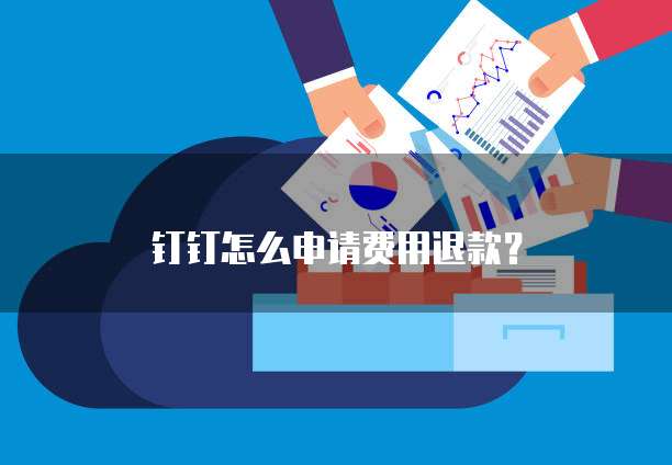 钉钉怎么申请费用退款?