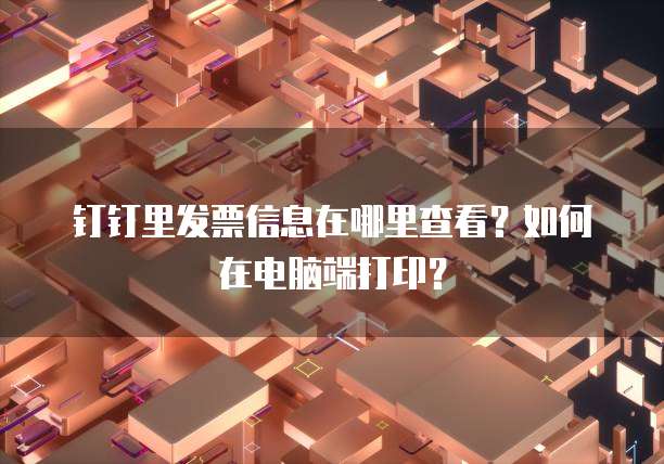 钉钉里发票信息在哪里查看?如何在电脑端打印?