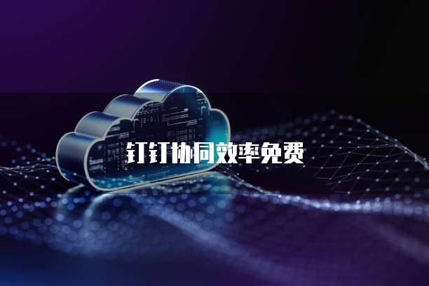 钉钉协同效率免费