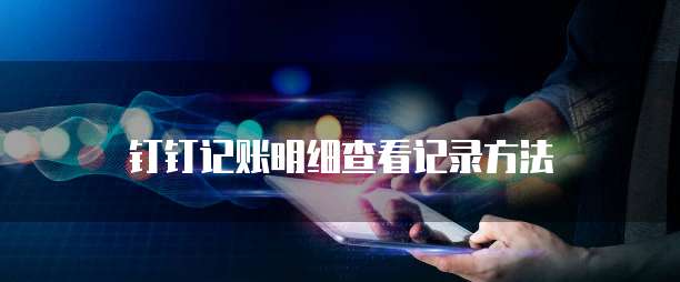钉钉记账明细查看记录方法