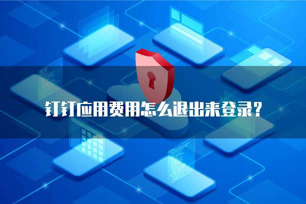 钉钉应用费用怎么退出来登录?
