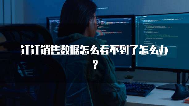 钉钉销售数据怎么看不到了怎么办?