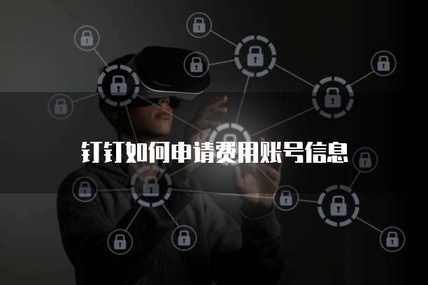 钉钉如何申请费用账号信息