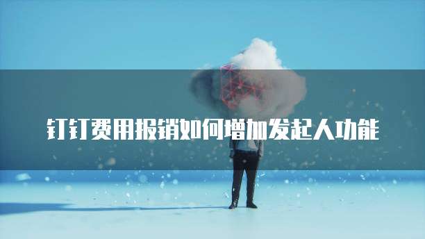 钉钉费用报销如何增加发起人功能
